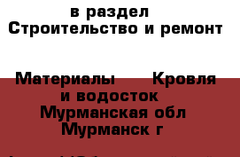  в раздел : Строительство и ремонт » Материалы »  » Кровля и водосток . Мурманская обл.,Мурманск г.